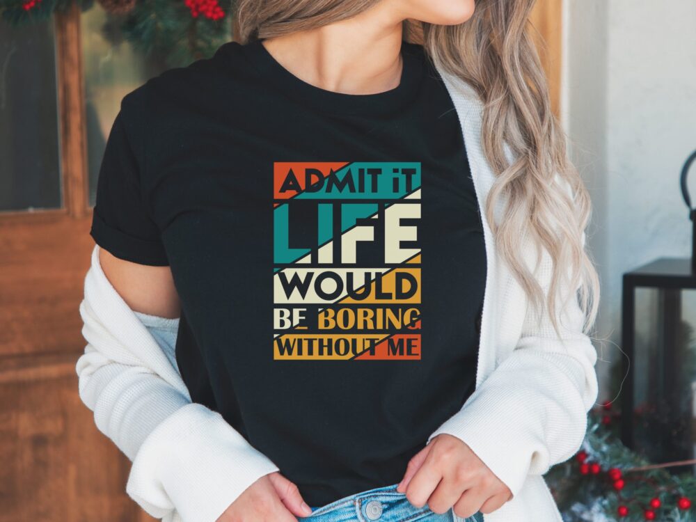 Life is Boring without me shirt